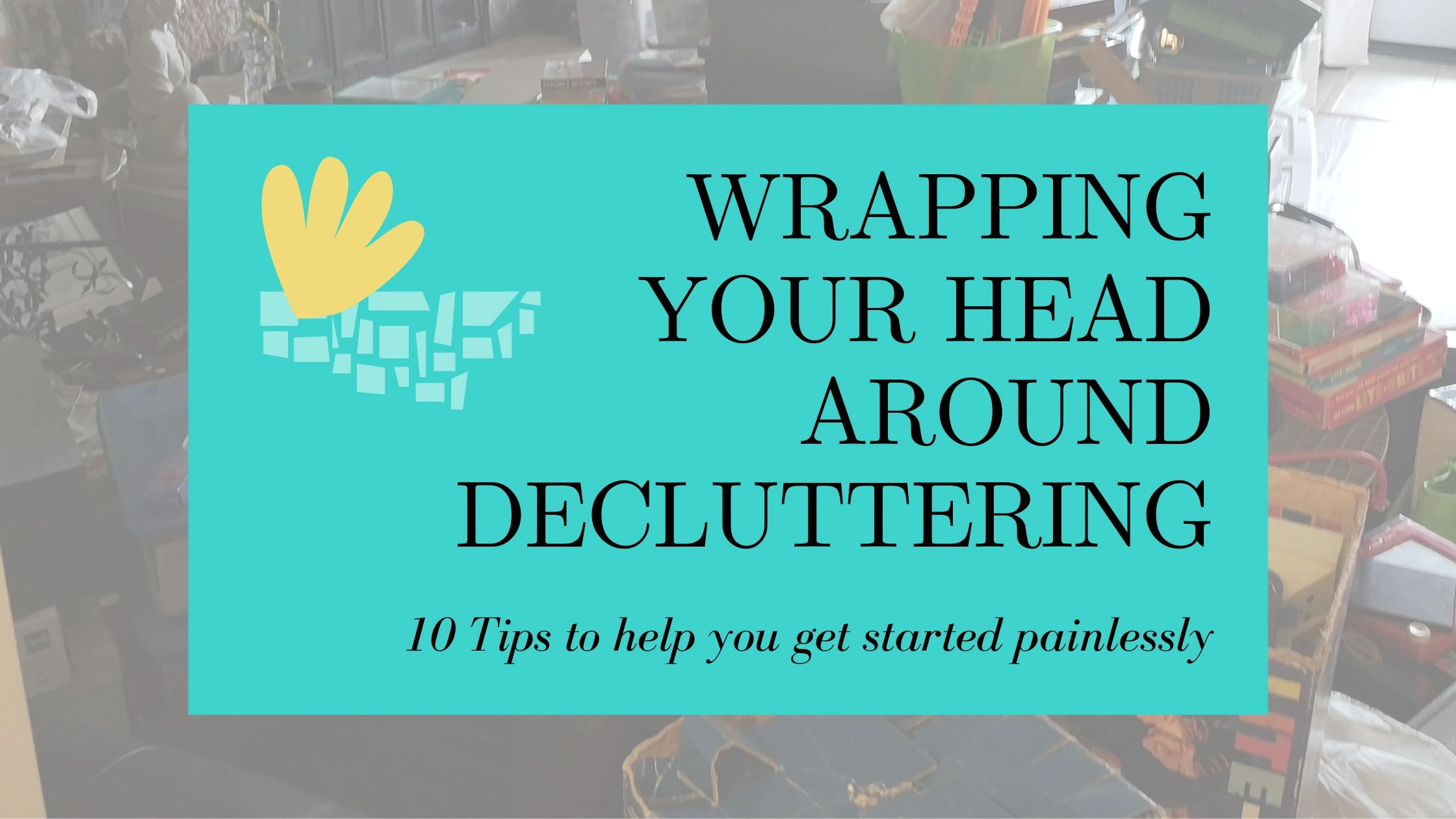 Wrapping your head around DECLUTTERING
